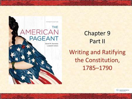 Chapter 9 Part II Writing and Ratifying the Constitution, 1785–1790.