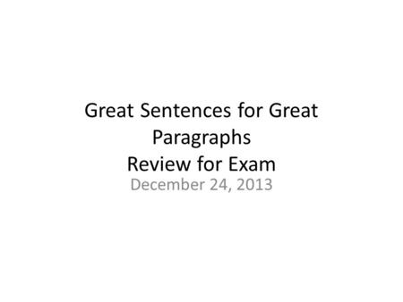 Great Sentences for Great Paragraphs Review for Exam December 24, 2013.