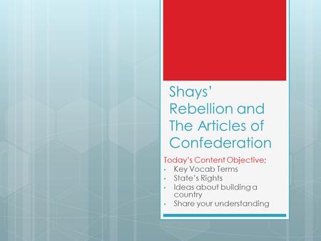 Shays’ Rebellion and The Articles of Confederation Today’s Content Objective; Key Vocab Terms State’s Rights Ideas about building a country Share your.