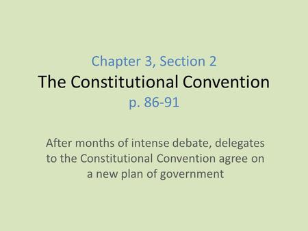 Chapter 3, Section 2 The Constitutional Convention p. 86-91 After months of intense debate, delegates to the Constitutional Convention agree on a new plan.