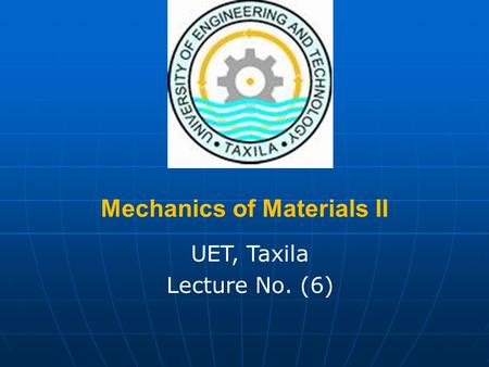 Mechanics of Materials II UET, Taxila Lecture No. (6)