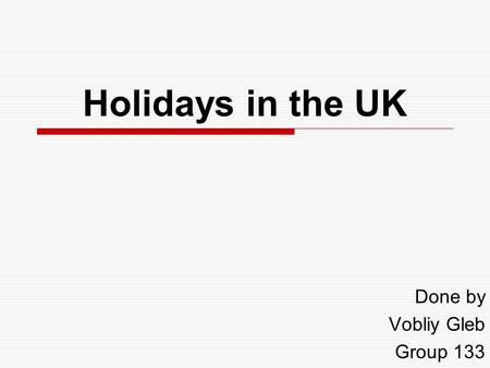 Holidays in the UK Done by Vobliy Gleb Group 133.