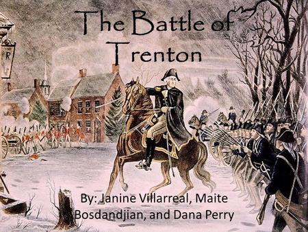 The Battle of Trenton By: Janine Villarreal, Maite Bosdandjian, and Dana Perry.