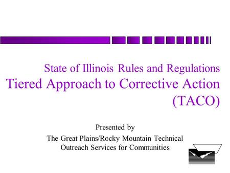 September 18, 1998 State of Illinois Rules and Regulations Tiered Approach to Corrective Action (TACO) Presented by The Great Plains/Rocky Mountain Technical.