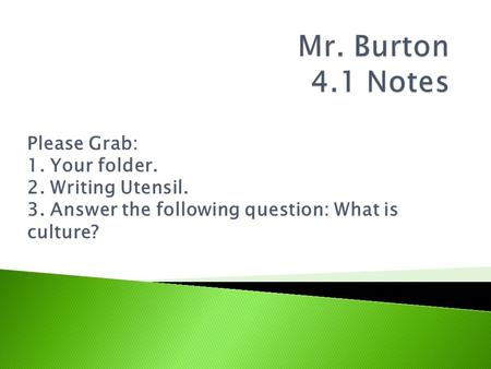 Please Grab: 1. Your folder. 2. Writing Utensil. 3. Answer the following question: What is culture?