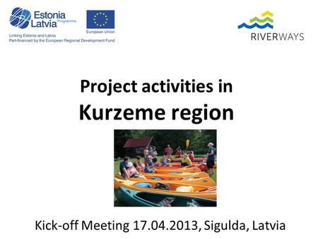 Project activities in Kurzeme region Kick-off Meeting 17.04.2013, Sigulda, Latvia.