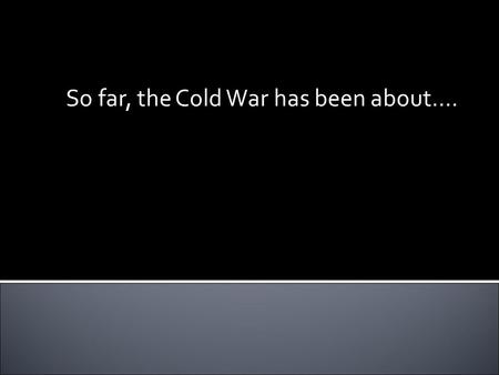 So far, the Cold War has been about…..  Eisenhower = elected in 52’  Wanted to reduce military spending (had quadrupled under Truman) ▪ Got us out of.