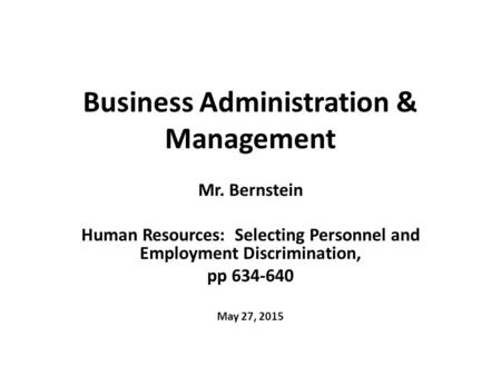 Business Administration & Management Mr. Bernstein Human Resources: Selecting Personnel and Employment Discrimination, pp 634-640 May 27, 2015.