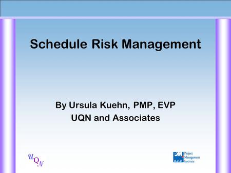 Q N U Schedule Risk Management By Ursula Kuehn, PMP, EVP UQN and Associates.