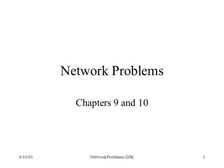 6/10/01Network Problems: DJK1 Network Problems Chapters 9 and 10.