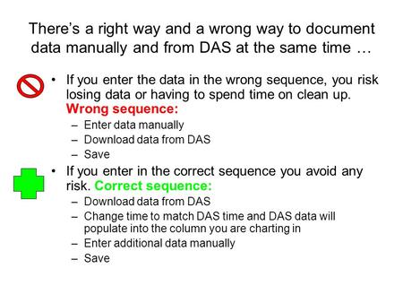 There’s a right way and a wrong way to document data manually and from DAS at the same time … If you enter the data in the wrong sequence, you risk losing.