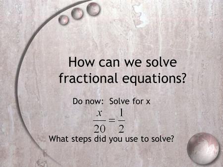 How can we solve fractional equations? Do now: Solve for x What steps did you use to solve?