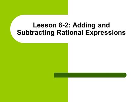 Lesson 8-2: Adding and Subtracting Rational Expressions.