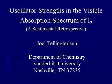 Oscillator Strengths in the Visible Absorption Spectrum of I 2 (A Sentimental Retrospective) Joel Tellinghuisen Department of Chemistry Vanderbilt University.