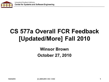 University of Southern California Center for Systems and Software Engineering 10/25/2010(C) 2009-2010 USC CSSE1 CS 577a Overall FCR Feedback [Updated/More]