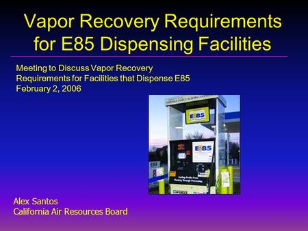 Vapor Recovery Requirements for E85 Dispensing Facilities Meeting to Discuss Vapor Recovery Requirements for Facilities that Dispense E85 February 2, 2006.