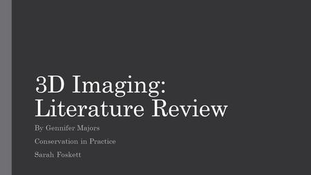 3D Imaging: Literature Review By Gennifer Majors Conservation in Practice Sarah Foskett.