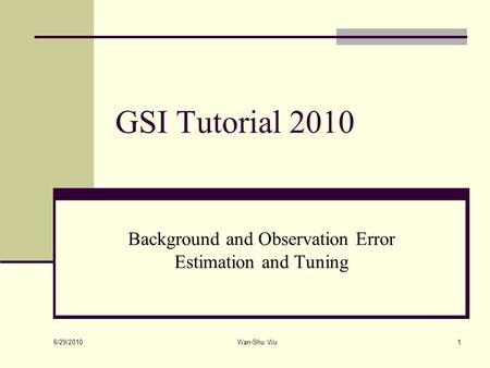 6/29/2010 Wan-Shu Wu1 GSI Tutorial 2010 Background and Observation Error Estimation and Tuning.