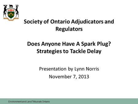 Environment and Land Tribunals Ontario Society of Ontario Adjudicators and Regulators Does Anyone Have A Spark Plug? Strategies to Tackle Delay Presentation.