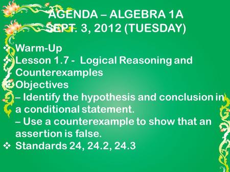 AGENDA – ALGEBRA 1A SEPT. 3, 2012 (TUESDAY)  Warm-Up  Lesson 1.7 - Logical Reasoning and Counterexamples  Objectives – Identify the hypothesis and conclusion.