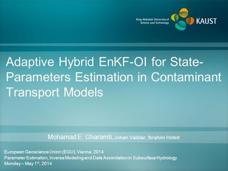 Adaptive Hybrid EnKF-OI for State- Parameters Estimation in Contaminant Transport Models Mohamad E. Gharamti, Johan Valstar, Ibrahim Hoteit European Geoscience.