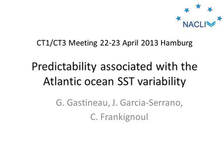 CT1/CT3 Meeting 22-23 April 2013 Hamburg Predictability associated with the Atlantic ocean SST variability G. Gastineau, J. Garcia-Serrano, C. Frankignoul.