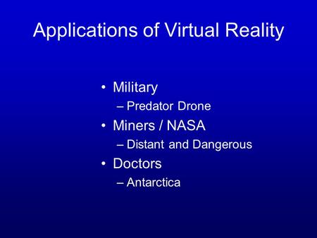 Applications of Virtual Reality Military –Predator Drone Miners / NASA –Distant and Dangerous Doctors –Antarctica.