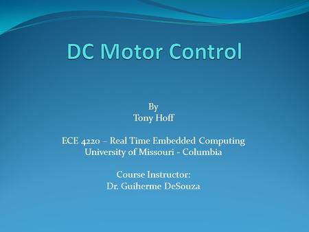 By Tony Hoff ECE 4220 – Real Time Embedded Computing University of Missouri - Columbia Course Instructor: Dr. Guiherme DeSouza.