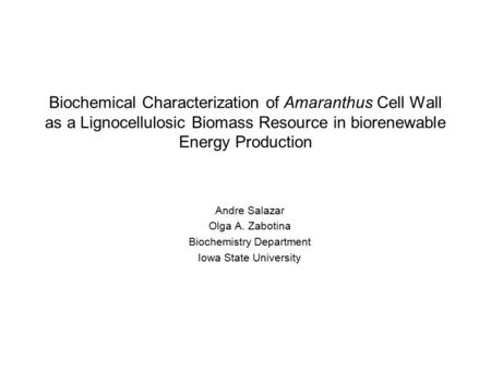 Biochemical Characterization of Amaranthus Cell Wall as a Lignocellulosic Biomass Resource in biorenewable Energy Production Andre Salazar Olga A. Zabotina.