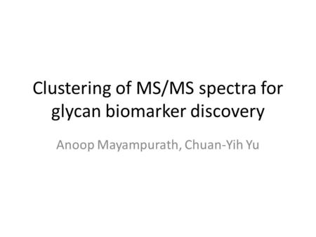 Clustering of MS/MS spectra for glycan biomarker discovery Anoop Mayampurath, Chuan-Yih Yu.