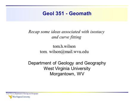 Geol 351 - Geomath Recap some ideas associated with isostacy and curve fitting tom.h.wilson tom. wilson@mail.wvu.edu Department of Geology and Geography.