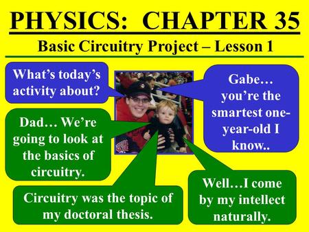 PHYSICS: CHAPTER 35 Basic Circuitry Project – Lesson 1 What’s today’s activity about? Dad… We’re going to look at the basics of circuitry. Circuitry was.