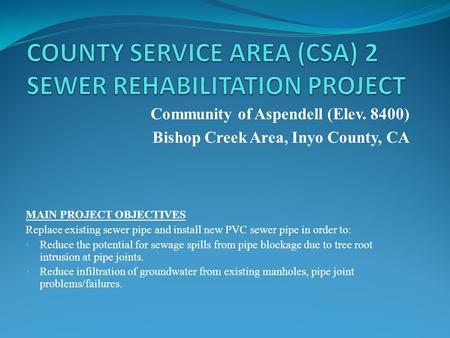 Community of Aspendell (Elev. 8400) Bishop Creek Area, Inyo County, CA MAIN PROJECT OBJECTIVES Replace existing sewer pipe and install new PVC sewer pipe.