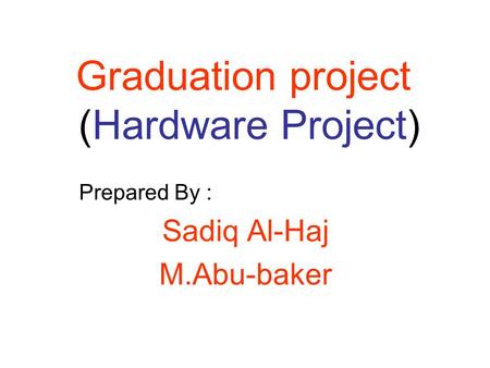 Graduation project (Hardware Project) Prepared By : Sadiq Al-Haj M.Abu-baker.