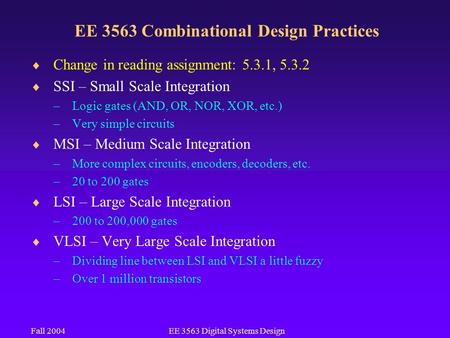 Fall 2004EE 3563 Digital Systems Design EE 3563 Combinational Design Practices  Change in reading assignment: 5.3.1, 5.3.2  SSI – Small Scale Integration.