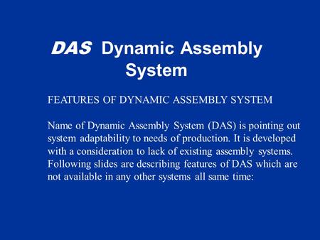 DAS Dynamic Assembly System FEATURES OF DYNAMIC ASSEMBLY SYSTEM Name of Dynamic Assembly System (DAS) is pointing out system adaptability to needs of production.