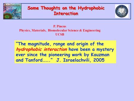 Some Thoughts on the Hydrophobic Interaction P. Pincus Physics, Materials, Biomolecular Science & Engineering UCSB “The magnitude, range and origin of.