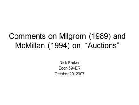 Comments on Milgrom (1989) and McMillan (1994) on “Auctions” Nick Parker Econ 594ER October 29, 2007.