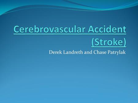 Derek Landreth and Chase Patrylak. Cerebrovascular Accident (Stroke) A stroke is when a clogged or burst artery interrupts blood flow to the brain. A.