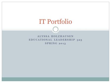 ALYSSA HOLZHAUSEN EDUCATIONAL LEADERSHIP 325 SPRING 2013 IT Portfolio.