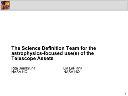 1 Rita Sambruna Lia LaPiana NASA HQ NASA HQ The Science Definition Team for the astrophysics-focused use(s) of the Telescope Assets.