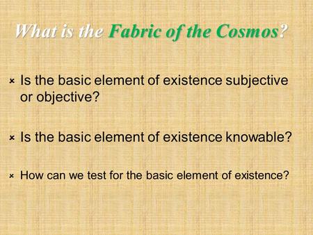 What is the Fabric of the Cosmos?  Is the basic element of existence subjective or objective?  Is the basic element of existence knowable?  How can.