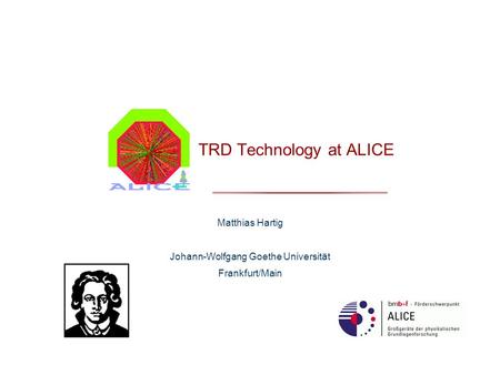 TRD Technology at ALICE Matthias Hartig Johann-Wolfgang Goethe Universität Frankfurt/Main.