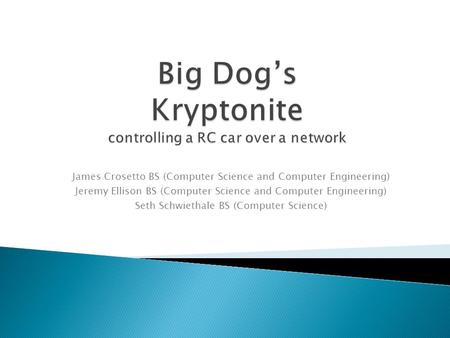 James Crosetto BS (Computer Science and Computer Engineering) Jeremy Ellison BS (Computer Science and Computer Engineering) Seth Schwiethale BS (Computer.