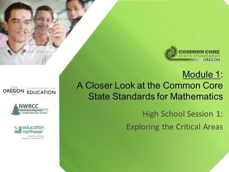 High School Session 1: Exploring the Critical Areas Module 1: A Closer Look at the Common Core State Standards for Mathematics.