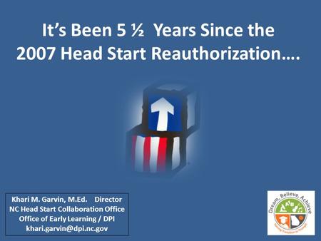 It’s Been 5 ½ Years Since the 2007 Head Start Reauthorization…. Khari M. Garvin, M.Ed. Director NC Head Start Collaboration Office Office of Early Learning.