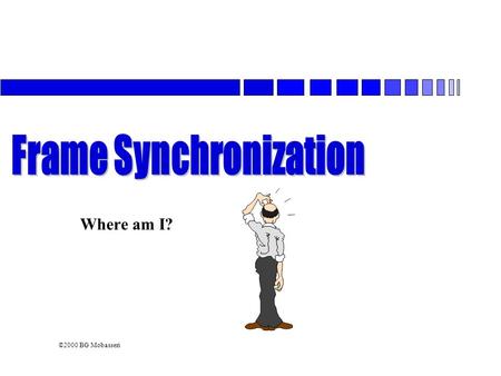 ©2000 BG Mobasseri Where am I?. ©2000 BG Mobasseri BASIC ISDEA For a receiver to demultiplex a TDM signal, it must know where the beginning of a frame.