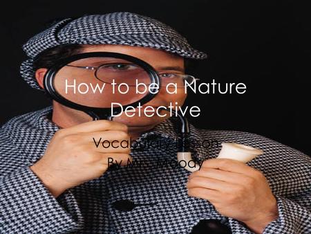 How to be a Nature Detective Vocabulary Lesson By Mrs. Moody.