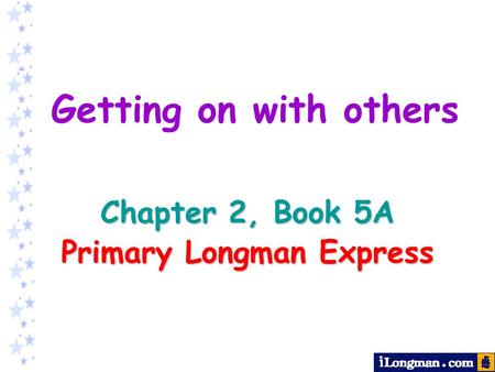 Chapter 2, Book 5A Primary Longman Express Getting on with others.