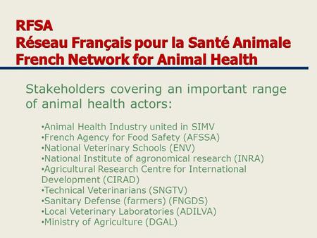 Stakeholders covering an important range of animal health actors: Animal Health Industry united in SIMV French Agency for Food Safety (AFSSA) National.